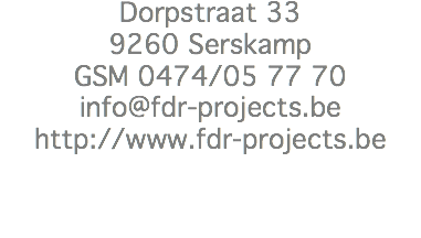 Dorpstraat 33
9260 Serskamp
GSM 0474/05 77 70
info@fdr-projects.be
http://www.fdr-projects.be